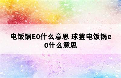 电饭锅E0什么意思 球釜电饭锅e0什么意思